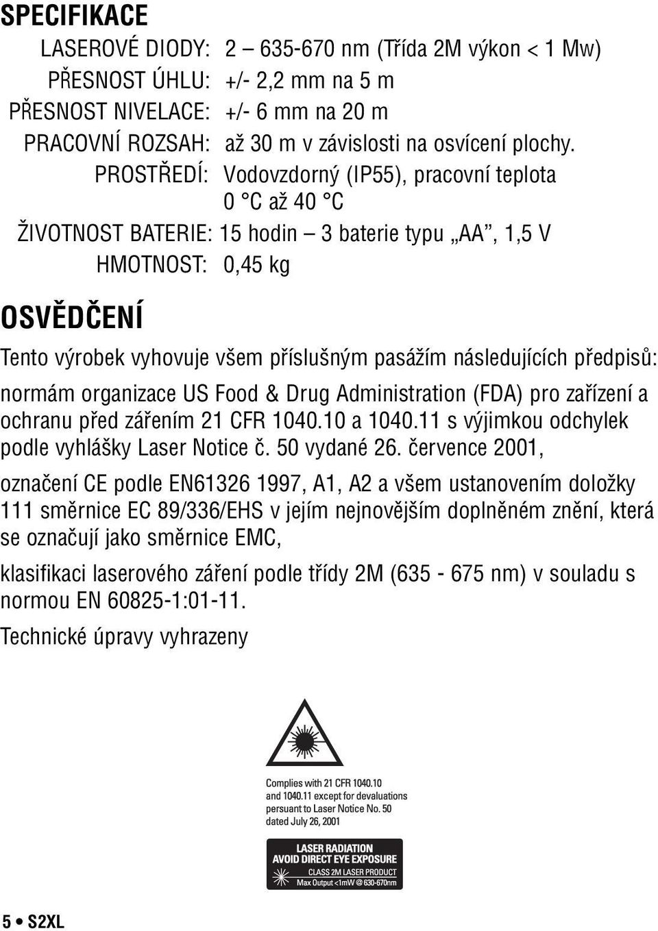 následujících předpisů: normám organizace US Food & Drug Administration (FDA) pro zařízení a ochranu před zářením 21 CFR 1040.10 a 1040.11 s výjimkou odchylek podle vyhlášky Laser Notice č.