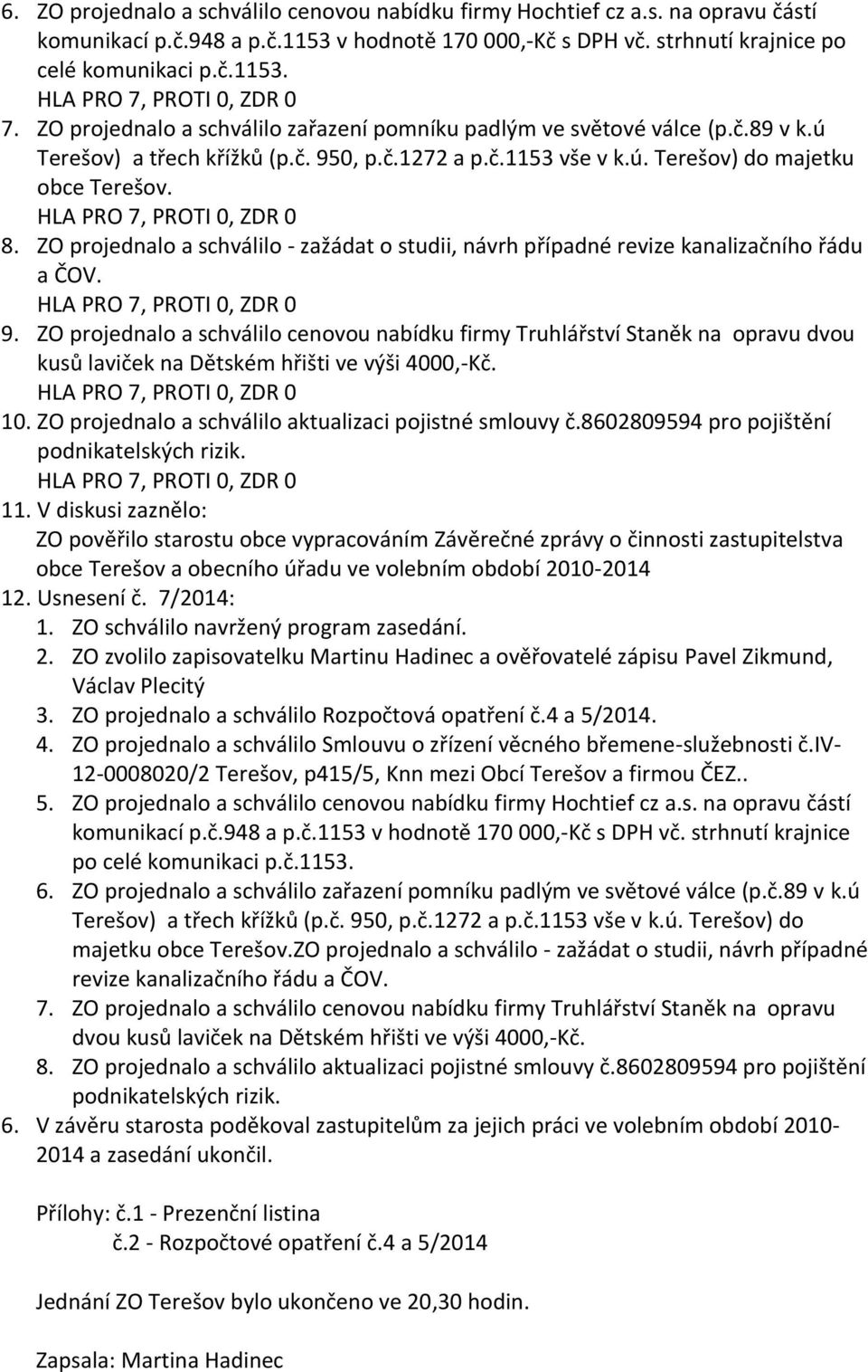 ZO projednalo a schálilo - zažádat o studii, nárh případné reize kanalizačního řádu a ČOV. 9.