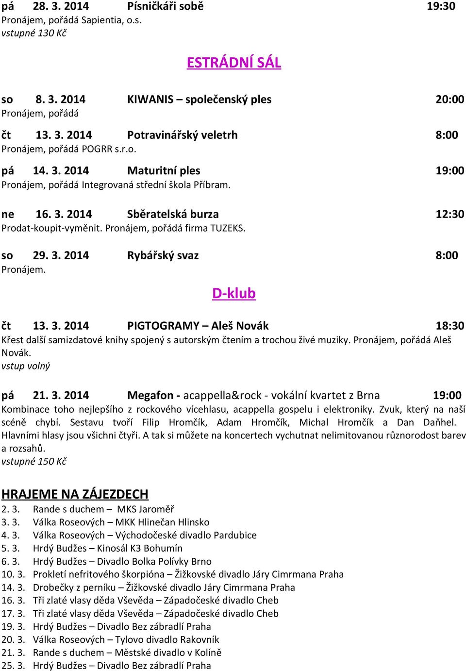 D-klub čt 13. 3. 2014 PIGTOGRAMY Aleš Novák 18:30 Křest další samizdatové knihy spojený s autorským čtením a trochou živé muziky. Pronájem, pořádá Aleš Novák. vstup volný pá 21. 3. 2014 Megafon - acappella&rock - vokální kvartet z Brna 19:00 Kombinace toho nejlepšího z rockového vícehlasu, acappella gospelu i elektroniky.