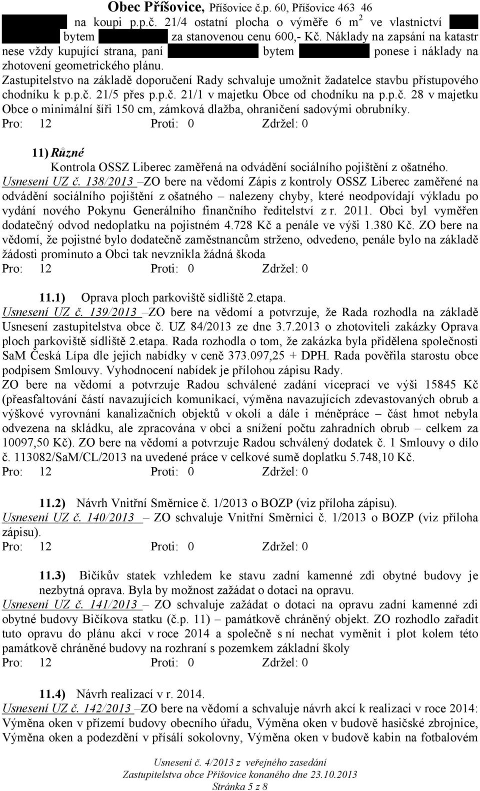 Zastupitelstvo na základě doporučení Rady schvaluje umožnit žadatelce stavbu přístupového chodníku k p.p.č. 21/5 přes p.p.č. 21/1 v majetku Obce od chodníku na p.p.č. 28 v majetku Obce o minimální šíři 150 cm, zámková dlažba, ohraničení sadovými obrubníky.