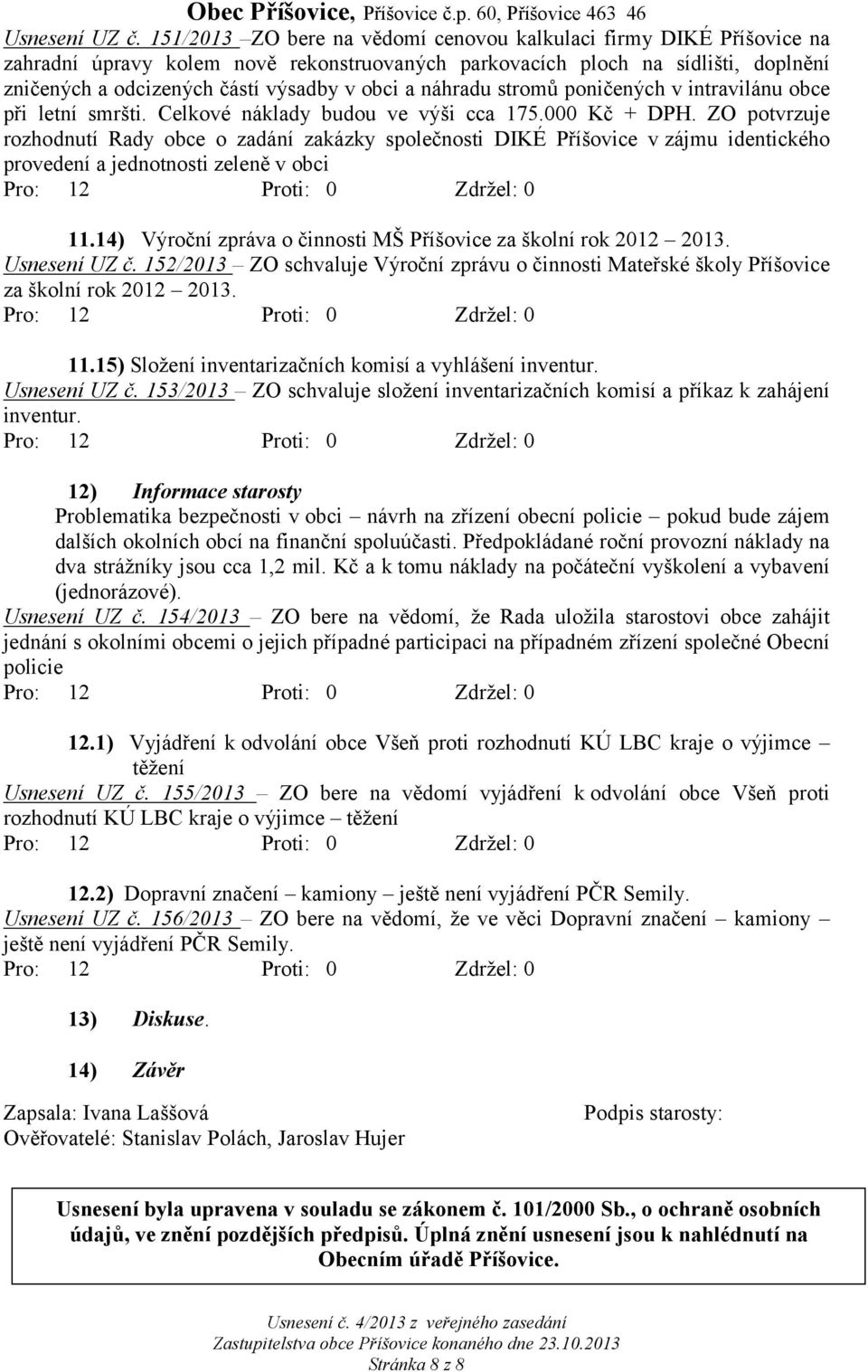 náhradu stromů poničených v intravilánu obce při letní smršti. Celkové náklady budou ve výši cca 175.000 Kč + DPH.