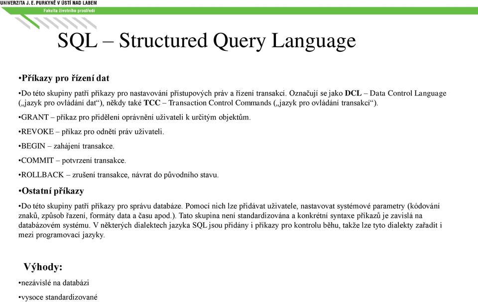 GRANT příkaz pro přidělení oprávnění uživateli k určitým objektům. REVOKE příkaz pro odnětí práv uživateli. BEGIN zahájení transakce. COMMIT potvrzení transakce.