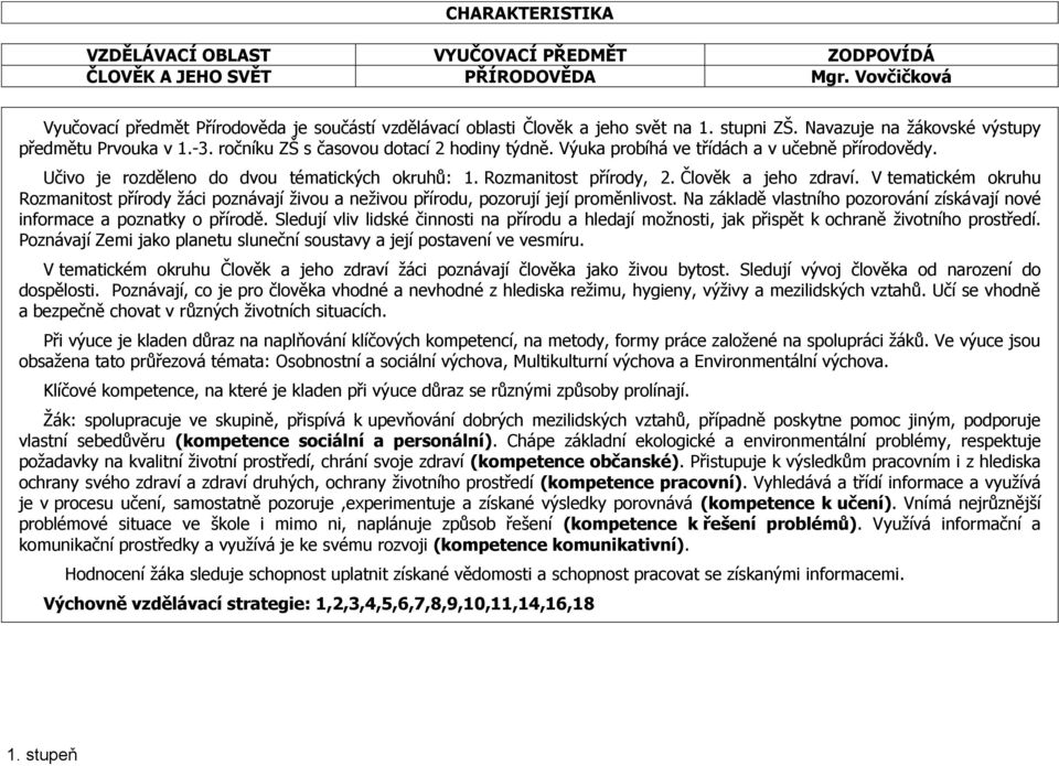 Učivo je rozděleno do dvou tématických okruhů: 1. Rozmanitost přírody, 2. Člověk a jeho zdraví.