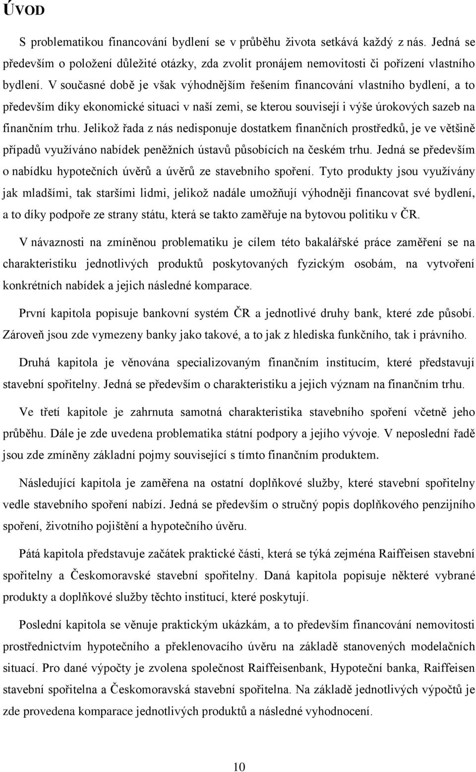 Jelikož řada z nás nedisponuje dostatkem finančních prostředků, je ve většině případů využíváno nabídek peněžních ústavů působících na českém trhu.