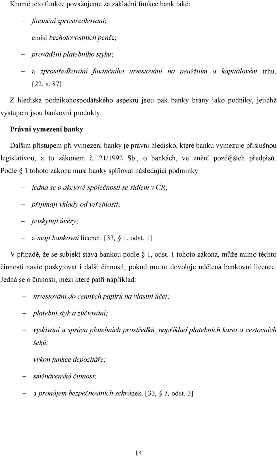 Právní vymezení banky Dalším přístupem při vymezení banky je právní hledisko, které banku vymezuje příslušnou legislativou, a to zákonem č. 21/1992 Sb., o bankách, ve znění pozdějších předpisů.