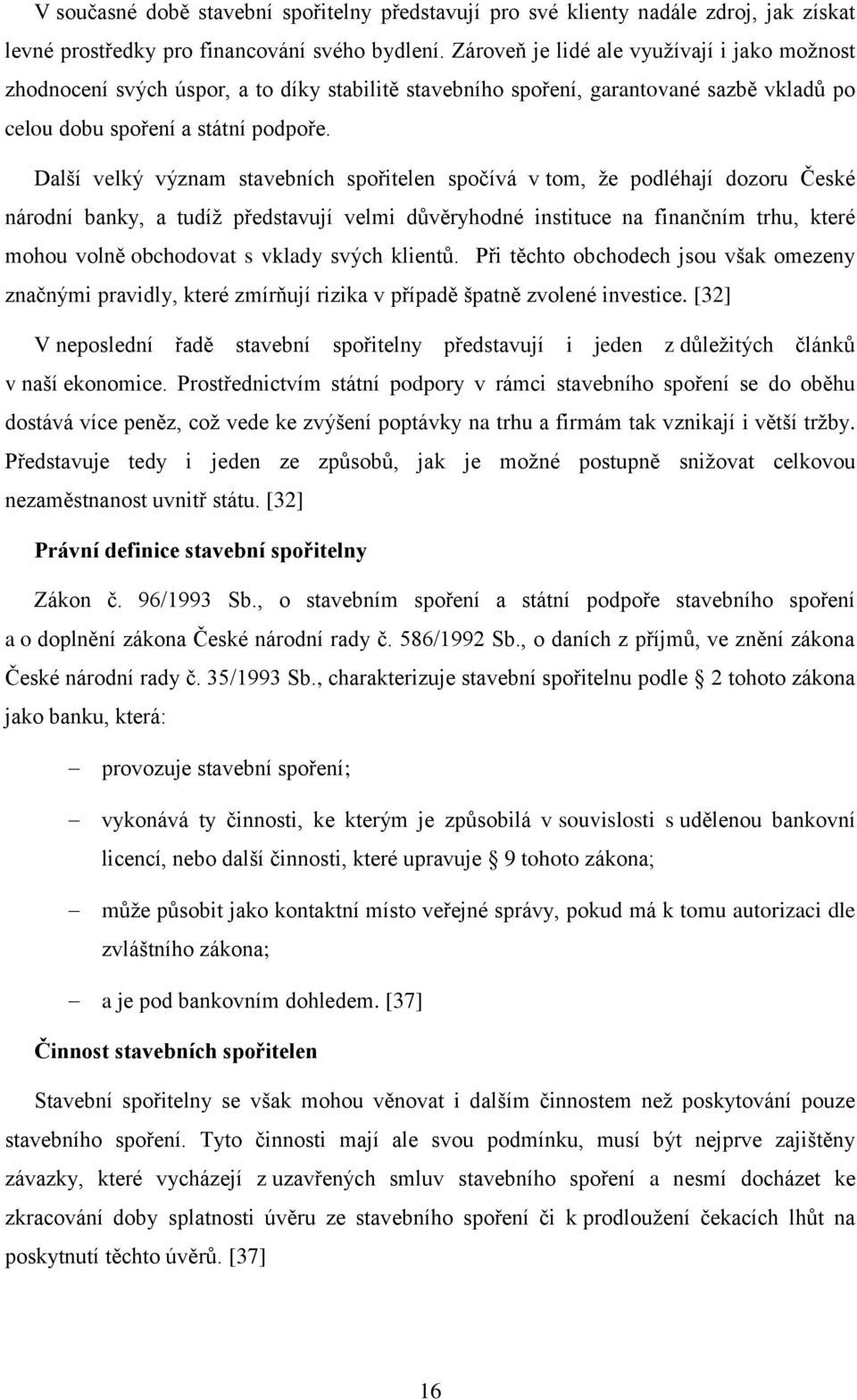 Další velký význam stavebních spořitelen spočívá v tom, že podléhají dozoru České národní banky, a tudíž představují velmi důvěryhodné instituce na finančním trhu, které mohou volně obchodovat s