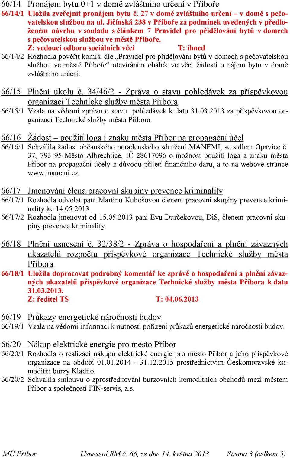 Z: vedoucí odboru sociálních věcí T: ihned 66/14/2 Rozhodla pověřit komisi dle Pravidel pro přidělování bytů v domech s pečovatelskou službou ve městě Příboře otevíráním obálek ve věci žádostí o