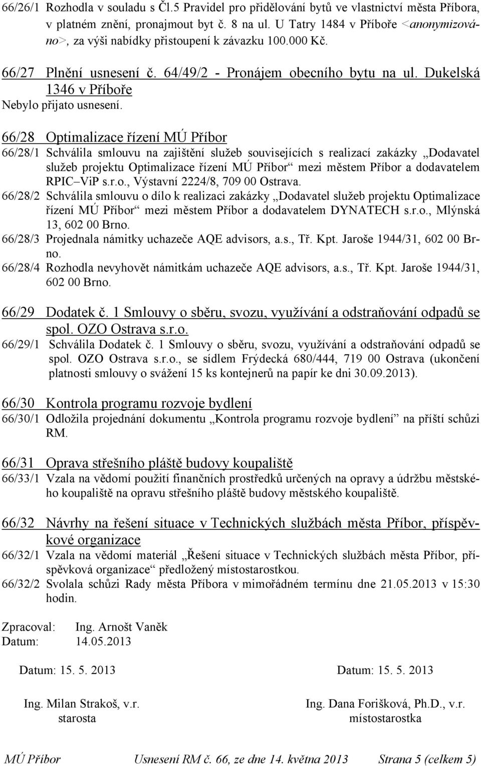 Dukelská 1346 v Příboře 66/28 Optimalizace řízení MÚ Příbor 66/28/1 Schválila smlouvu na zajištění služeb souvisejících s realizací zakázky Dodavatel služeb projektu Optimalizace řízení MÚ Příbor