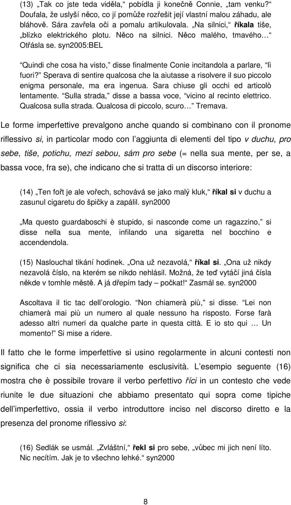 Sperava di sentire qualcosa che la aiutasse a risolvere il suo piccolo enigma personale, ma era ingenua. Sara chiuse gli occhi ed articolò lentamente.