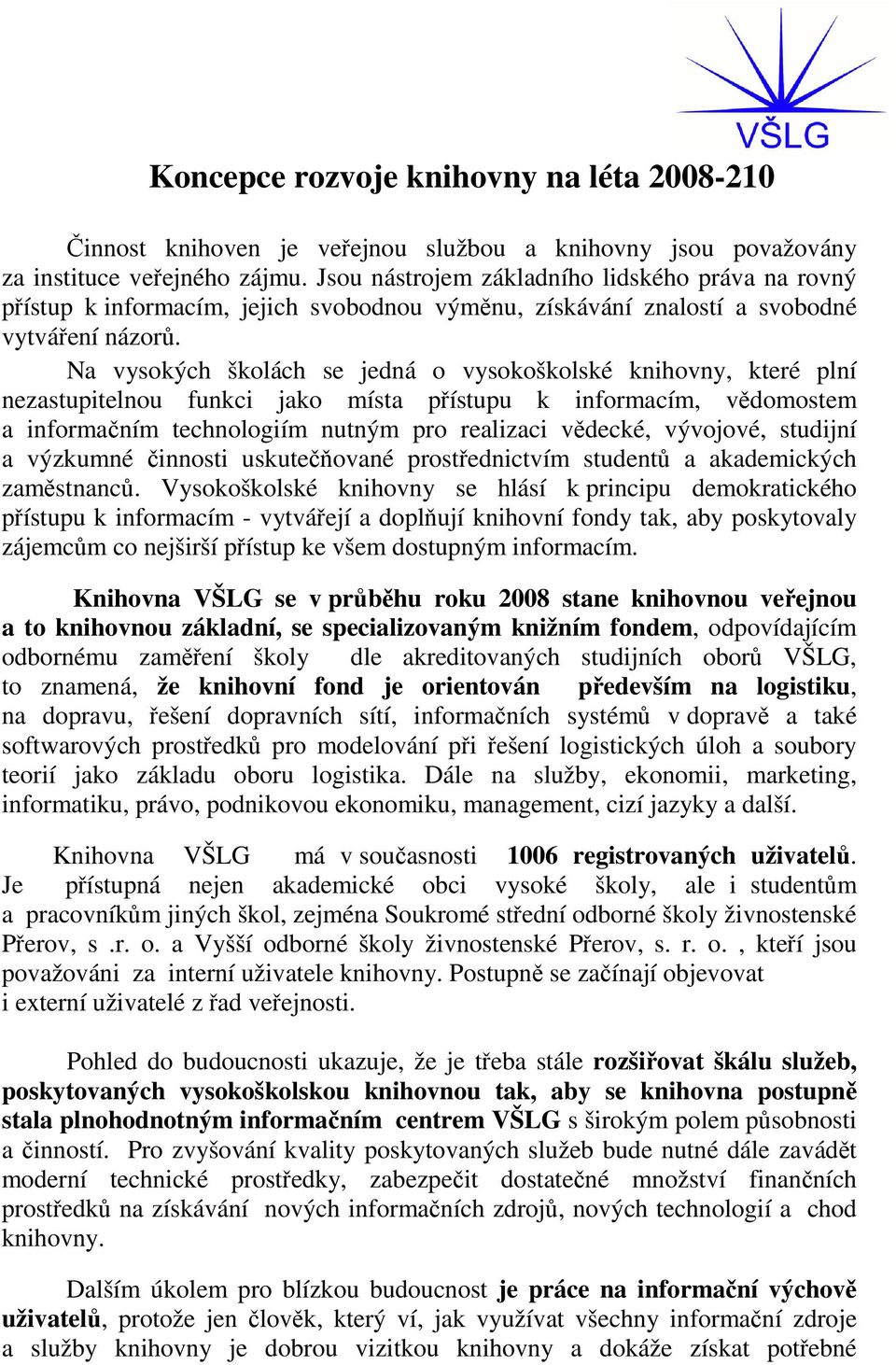 Na vysokých školách se jedná o vysokoškolské knihovny, které plní nezastupitelnou funkci jako místa přístupu k informacím, vědomostem a informačním technologiím nutným pro realizaci vědecké,