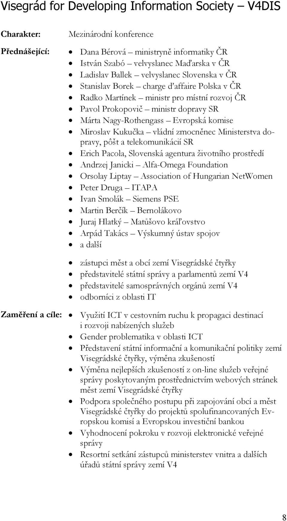 Kukučka vládní zmocněnec Ministerstva dopravy, pôšt a telekomunikácií SR Erich Pacola, Slovenská agentura životního prostředí Andrzej Janicki Alfa-Omega Foundation Orsolay Liptay Association of