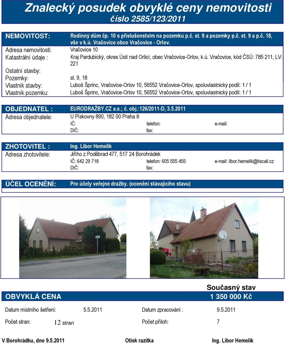 9, 18 Vlastník stavby: Luboš Šprinc, Vračovice-Orlov 10, 56552 Vračovice-Orlov, spoluvlastnický podíl: 1 / 1 Vlastník pozemku: Luboš Šprinc, Vračovice-Orlov 10, 56552 Vračovice-Orlov, spoluvlastnický