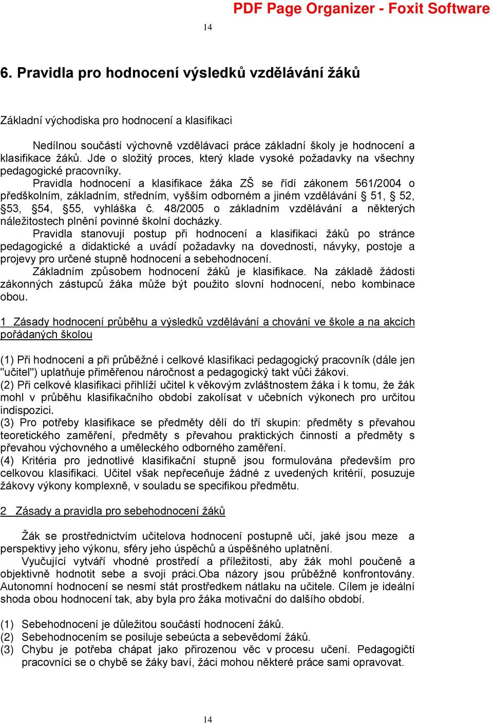 Pravidla hodnocení a klasifikace žáka ZŠ se řídí zákonem 561/2004 o předškolním, základním, středním, vyšším odborném a jiném vzdělávání 51, 52, 53, 54, 55, vyhláška č.