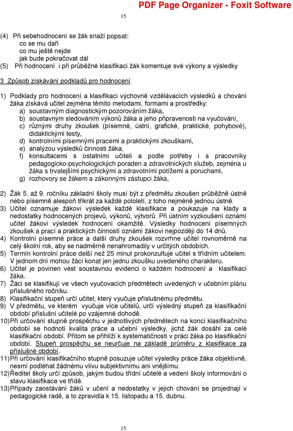 diagnostickým pozorováním žáka, b) soustavným sledováním výkonů žáka a jeho připravenosti na vyučování, c) různými druhy zkoušek (písemné, ústní, grafické, praktické, pohybové), didaktickými testy,