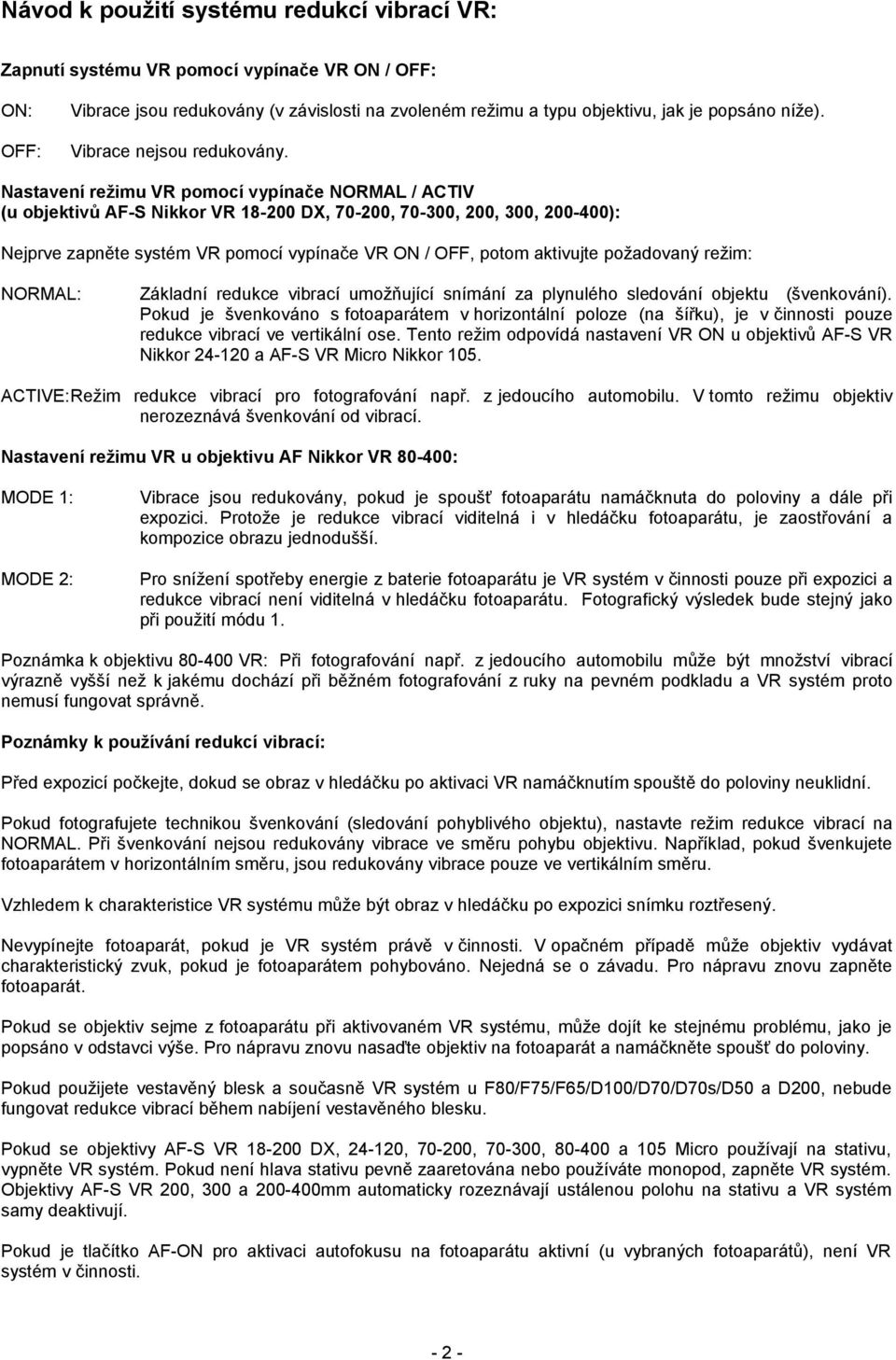 Nastavení režimu VR pomocí vypínače NORAL / ACTIV (u objektivů AF-S Nikkor VR 18-200 DX, 70-200, 70-300, 200, 300, 200-400): Nejprve zapněte systém VR pomocí vypínače VR ON / OFF, potom aktivujte