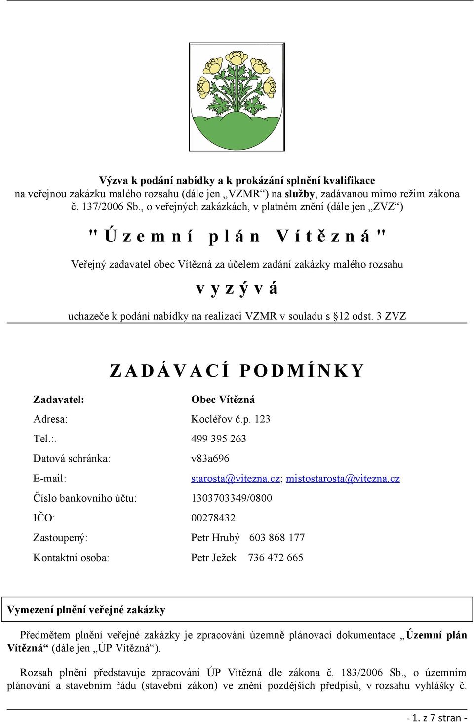 nabídky na realizaci VZMR v souladu s 12 odst. 3 ZVZ Z A D Á V A C Í P O D M Í N K Y Zadavatel: Obec Vítězná Adresa: Kocléřov č.p. 123 Tel.:. 499 395 263 Datová schránka: v83a696 E-mail: starosta@vitezna.