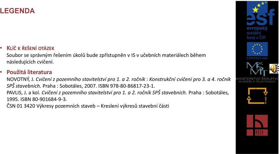 ročník SPŠ stavebních. Praha : Sobotáles, 2007. ISBN 978-80-86817-23-1. PAVLIS, J. a kol. Cvičení z pozemního stavitelství pro 1.