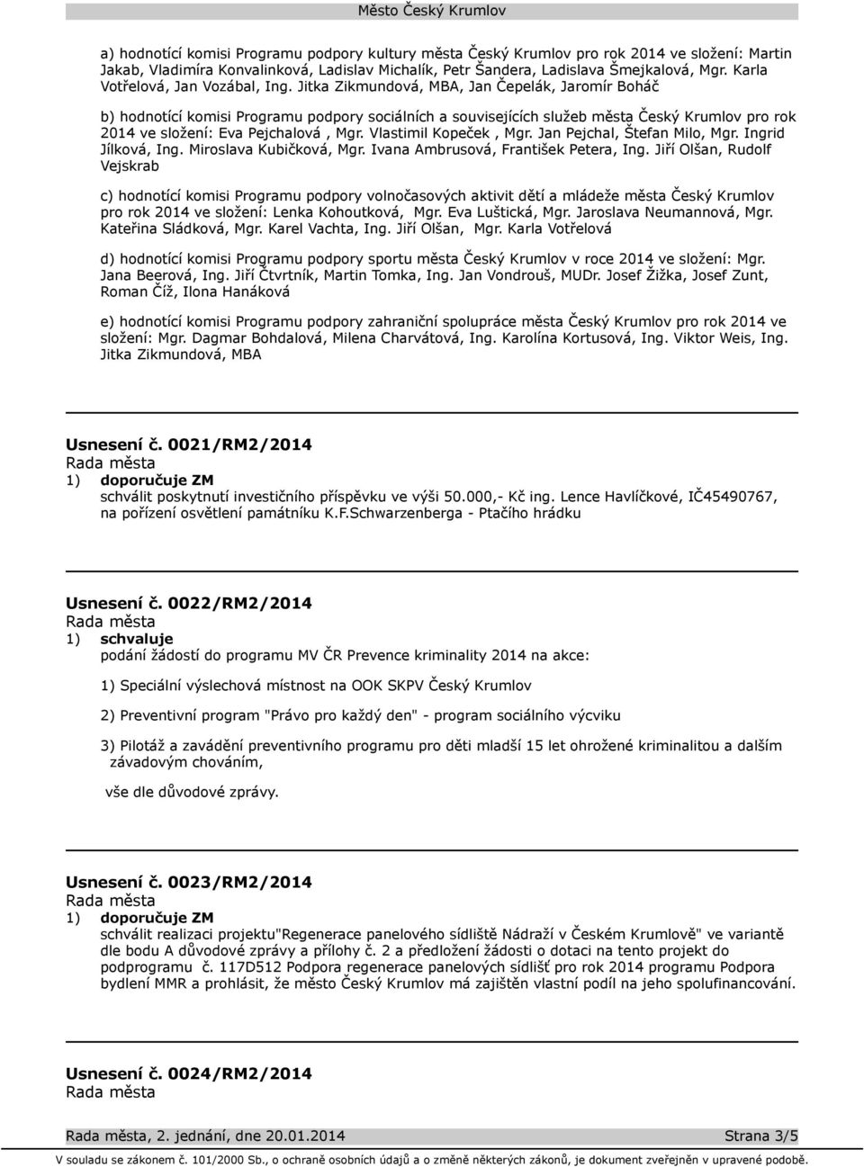 Jitka Zikmundová, MBA, Jan Čepelák, Jaromír Boháč b) hodnotící komisi Programu podpory sociálních a souvisejících služeb města Český Krumlov pro rok 2014 ve složení: Eva Pejchalová, Mgr.