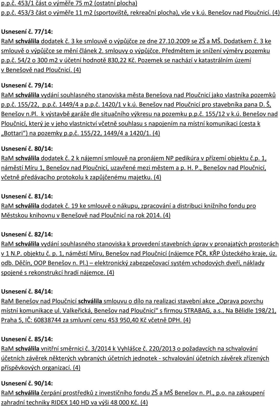 Pozemek se nachází v katastrálním území v Benešově nad Ploučnicí. (4) Usnesení č. 79/14: RaM schválila vydání souhlasného stanoviska města Benešova nad Ploučnicí jako vlastníka pozemků p.p.č. 155/22, p.