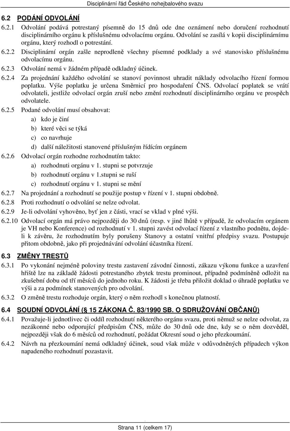 6.2.4 Za projednání každého odvolání se stanoví povinnost uhradit náklady odvolacího řízení formou poplatku. Výše poplatku je určena Směrnicí pro hospodaření ČNS.