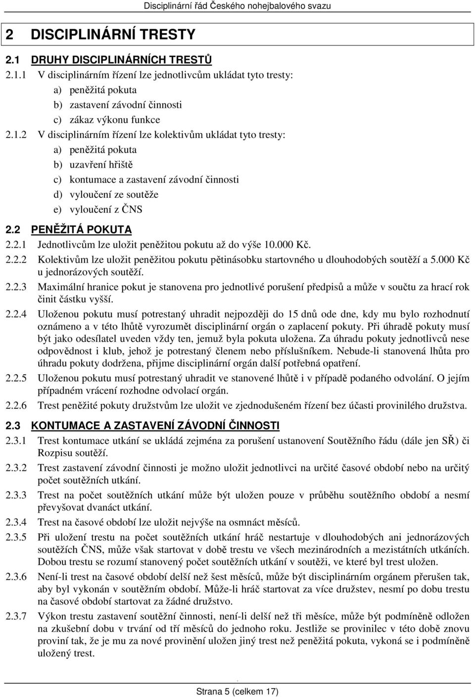 .2 V disciplinárním řízení lze kolektivům ukládat tyto tresty: a) peněžitá pokuta b) uzavření hřiště c) kontumace a zastavení závodní činnosti d) vyloučení ze soutěže e) vyloučení z ČNS 2.