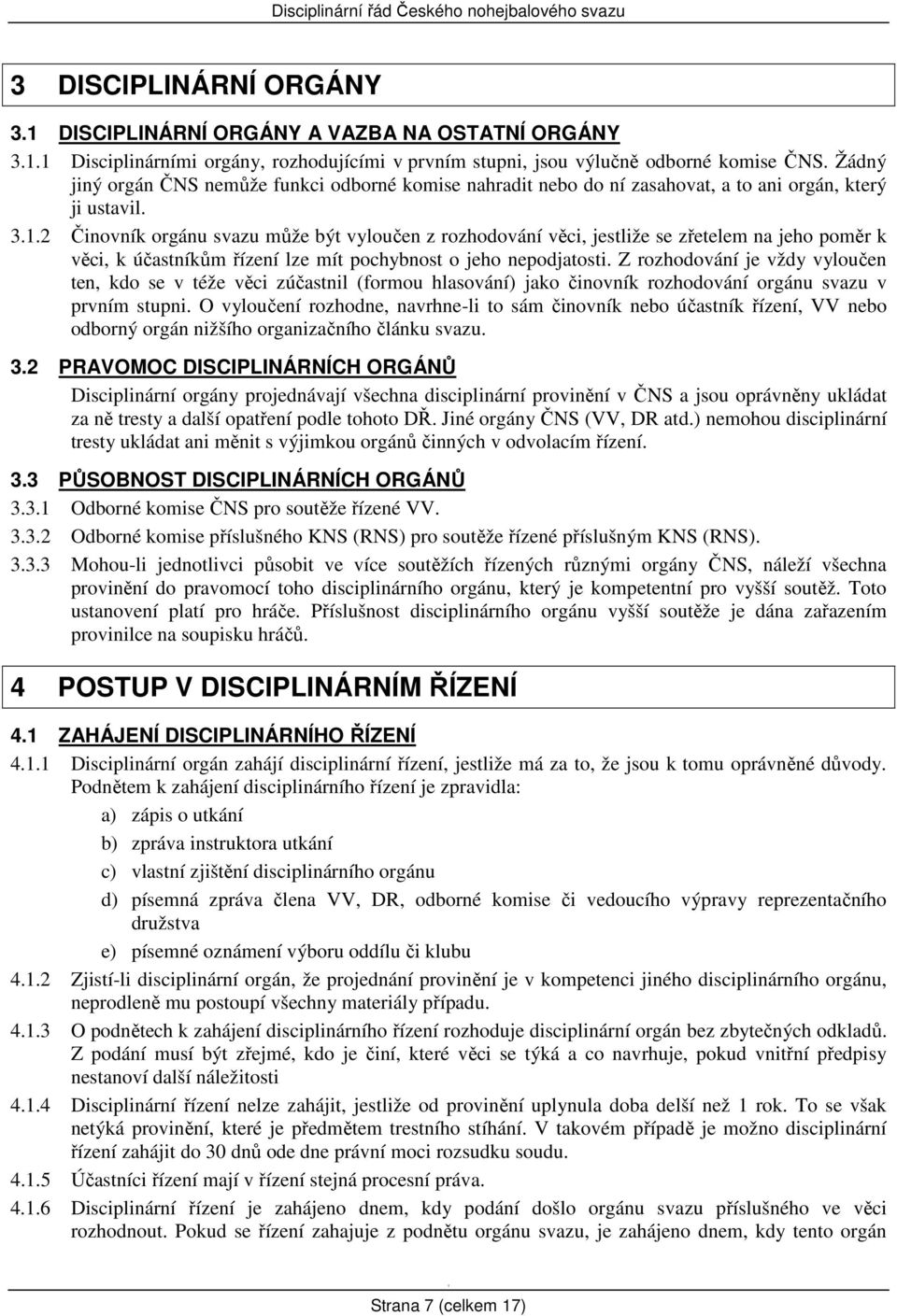.2 Činovník orgánu svazu může být vyloučen z rozhodování věci, jestliže se zřetelem na jeho poměr k věci, k účastníkům řízení lze mít pochybnost o jeho nepodjatosti.