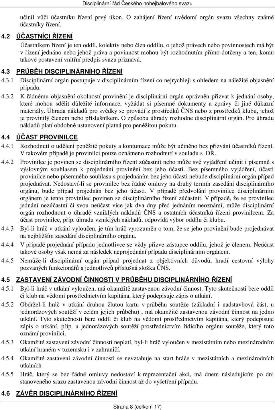 dotčeny a ten, komu takové postavení vnitřní předpis svazu přiznává. 4.3 PRŮBĚH DISCIPLINÁRNÍHO ŘÍZENÍ 4.3. Disciplinární orgán postupuje v disciplinárním řízení co nejrychleji s ohledem na náležité objasnění případu.