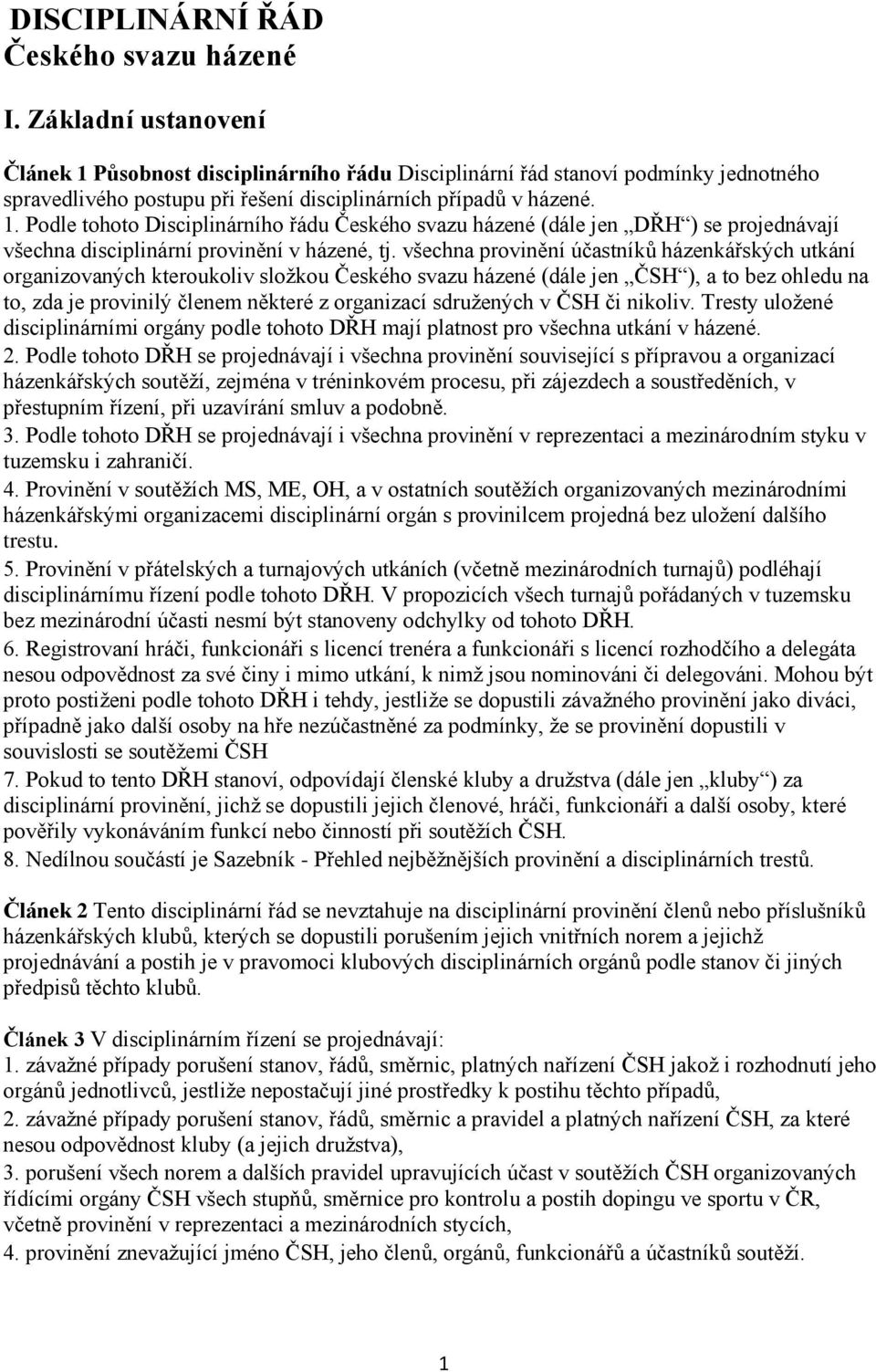 všechna provinění účastníků házenkářských utkání organizovaných kteroukoliv složkou Českého svazu házené (dále jen ČSH ), a to bez ohledu na to, zda je provinilý členem některé z organizací