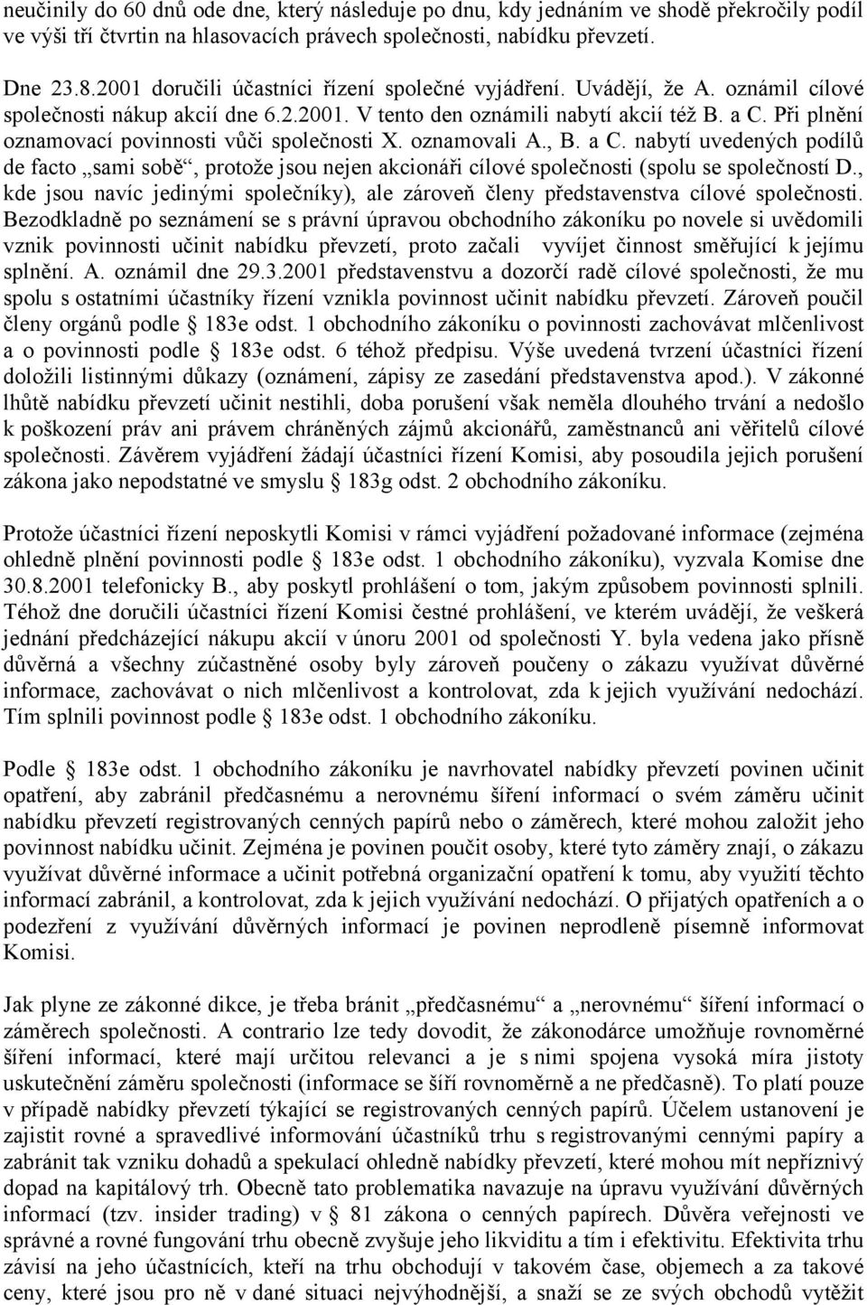 Při plnění oznamovací povinnosti vůči společnosti X. oznamovali A., B. a C. nabytí uvedených podílů de facto sami sobě, protože jsou nejen akcionáři cílové společnosti (spolu se společností D.
