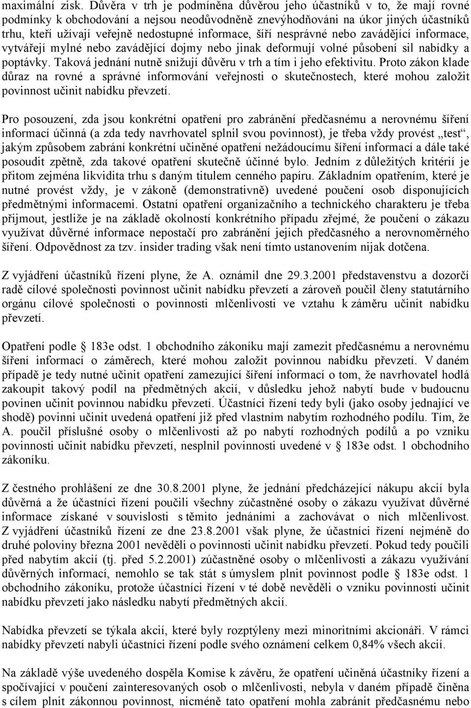 informace, šíří nesprávné nebo zavádějící informace, vytvářejí mylné nebo zavádějící dojmy nebo jinak deformují volné působení sil nabídky a poptávky.