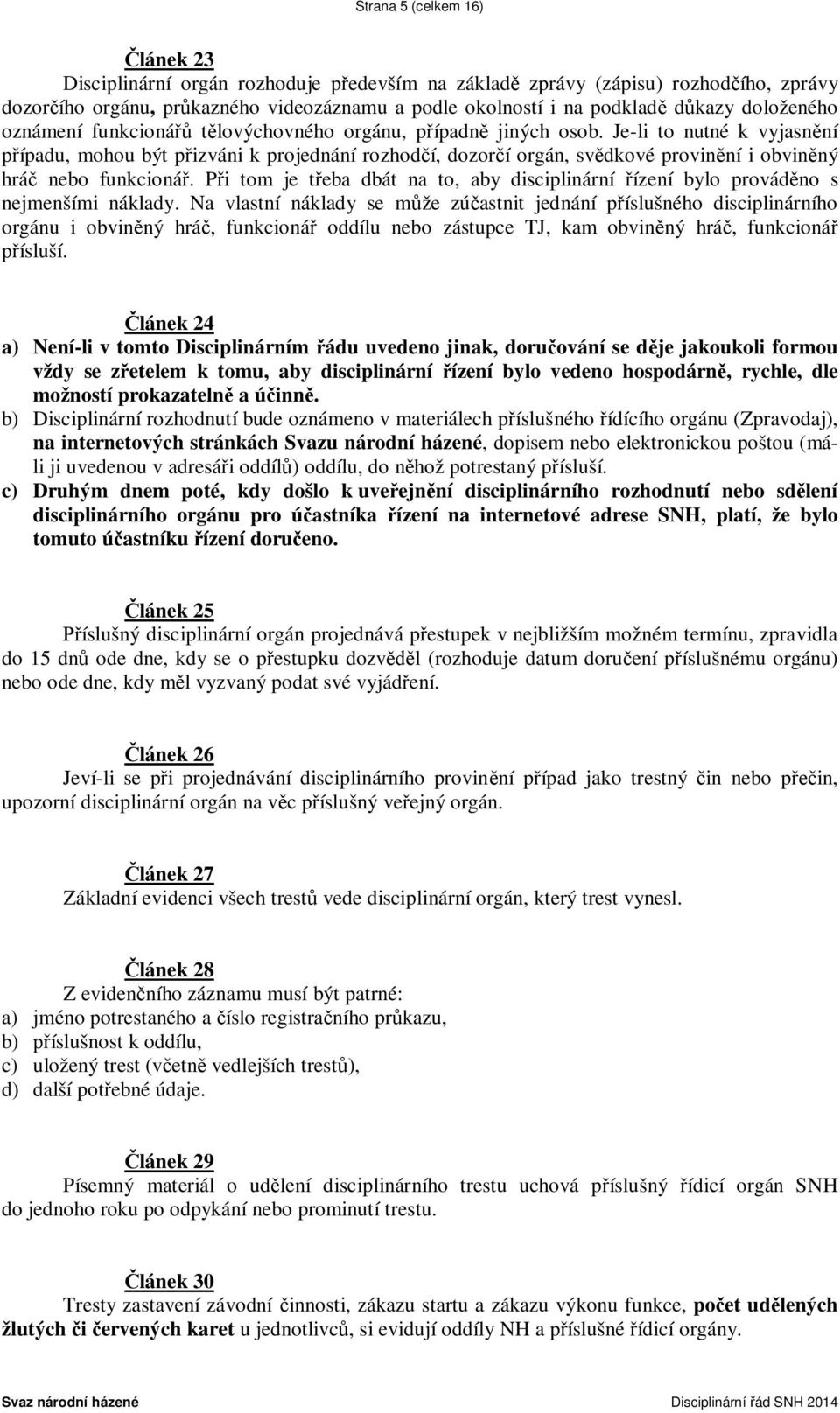 Je-li to nutné k vyjasnění případu, mohou být přizváni k projednání rozhodčí, dozorčí orgán, svědkové provinění i obviněný hráč nebo funkcionář.