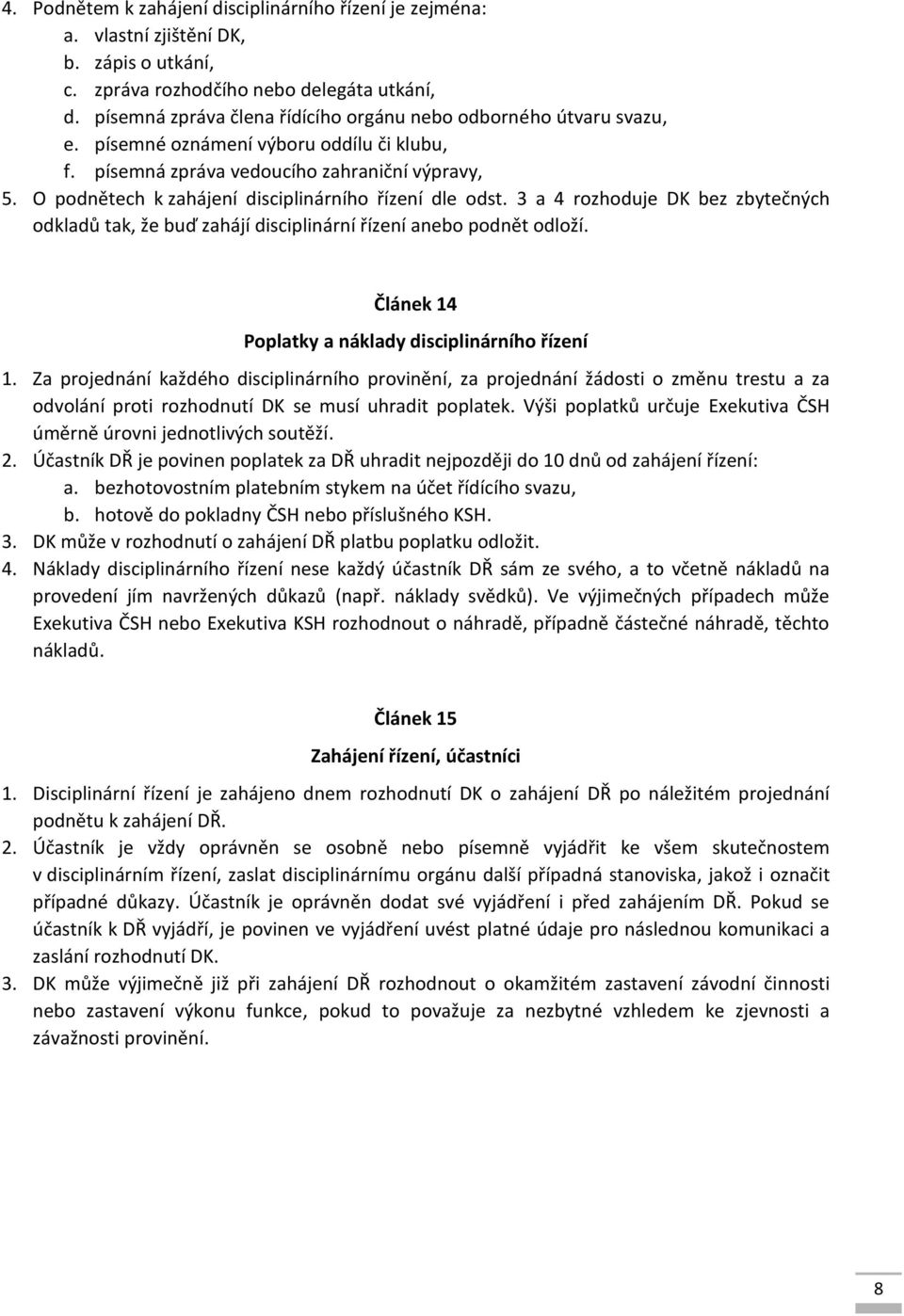 O podnětech k zahájení disciplinárního řízení dle odst. 3 a 4 rozhoduje DK bez zbytečných odkladů tak, že buď zahájí disciplinární řízení anebo podnět odloží.