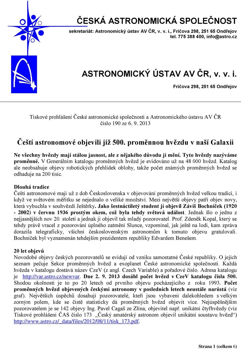 9. 2013 Čeští astronomové objevili již 500. proměnnou hvězdu v naší Galaxii Ne všechny hvězdy mají stálou jasnost, ale z nějakého důvodu ji mění. Tyto hvězdy nazýváme proměnné.