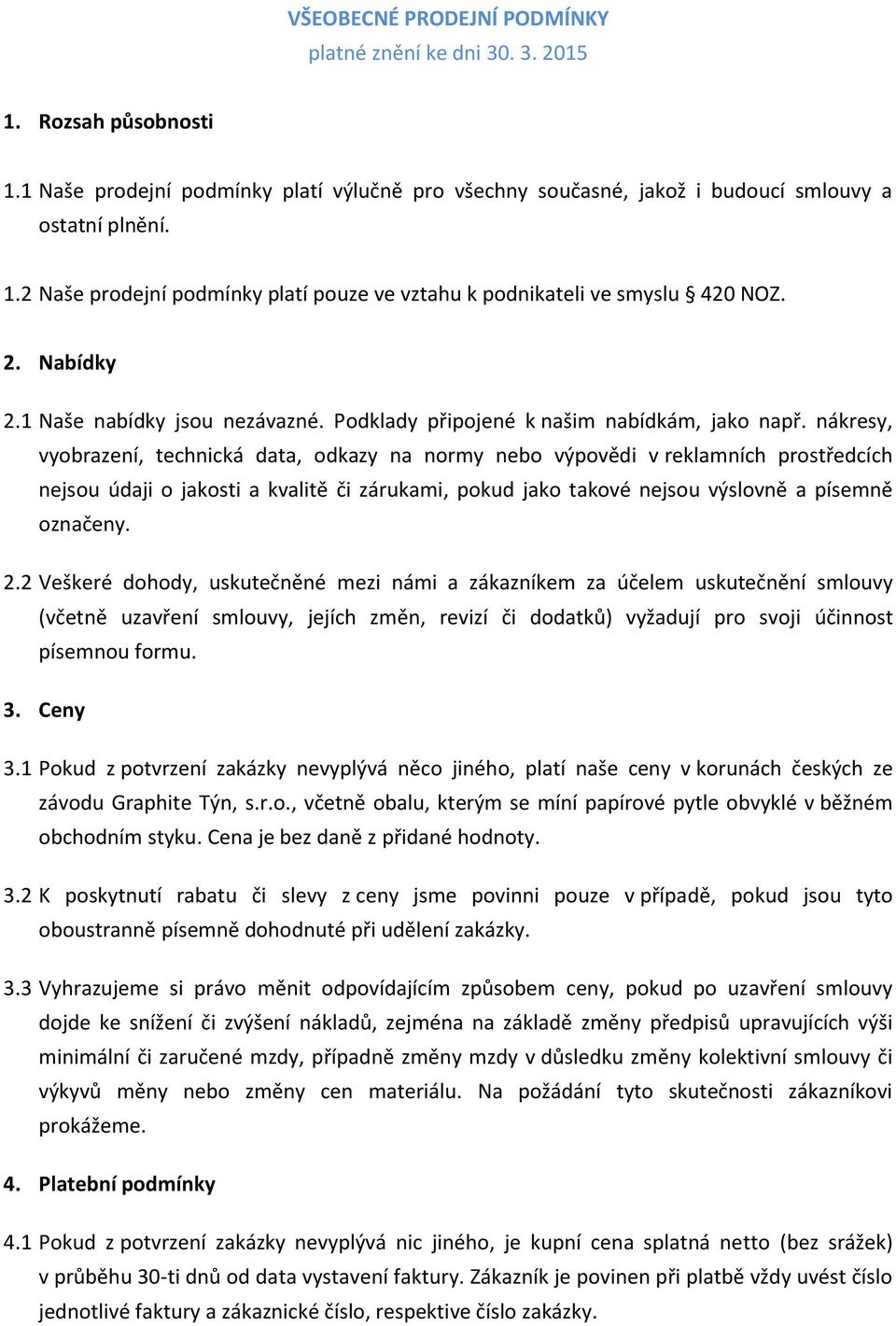 nákresy, vyobrazení, technická data, odkazy na normy nebo výpovědi v reklamních prostředcích nejsou údaji o jakosti a kvalitě či zárukami, pokud jako takové nejsou výslovně a písemně označeny. 2.