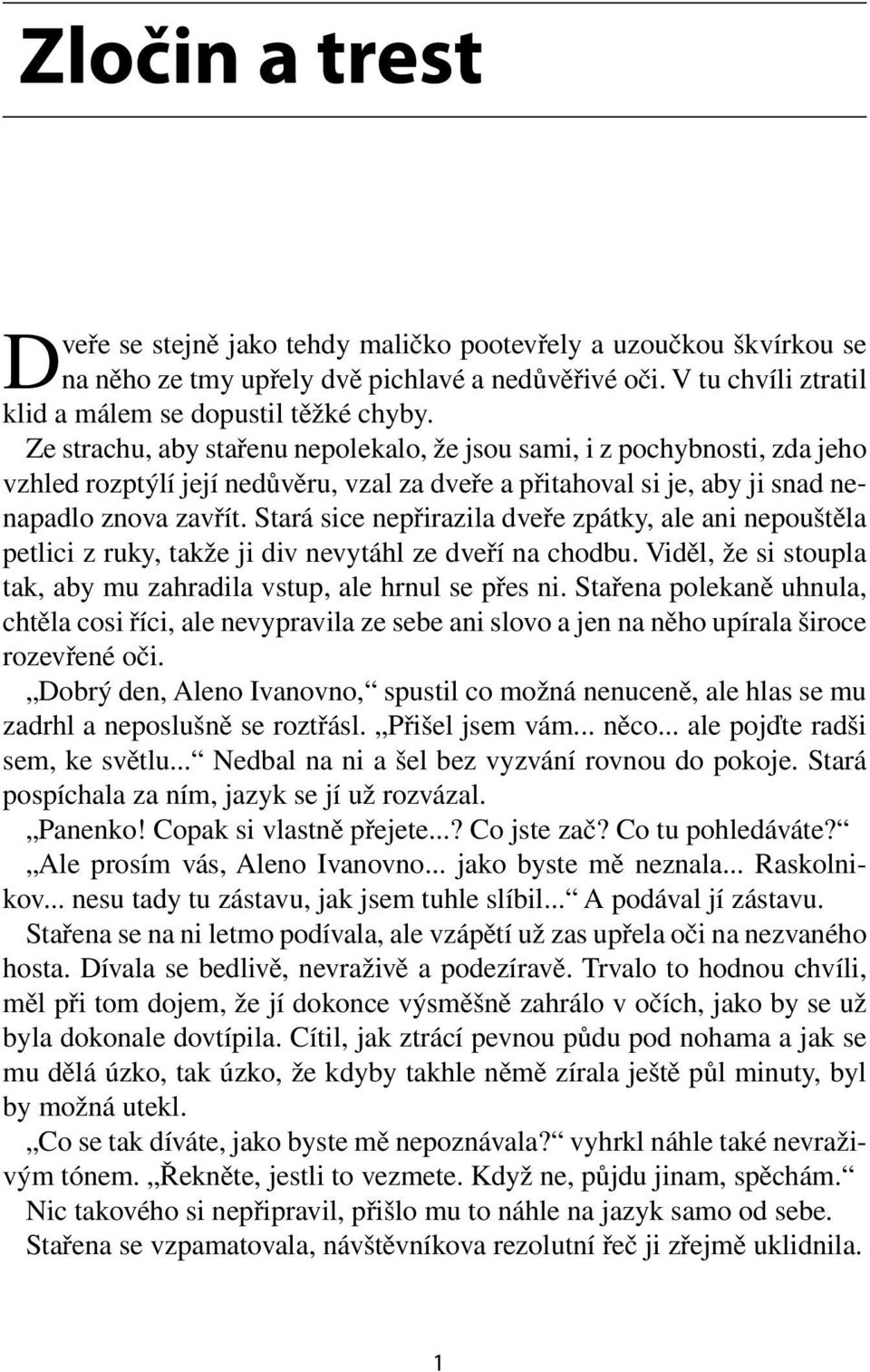 Stará sice nepřirazila dveře zpátky, ale ani nepouštěla petlici z ruky, takže ji div nevytáhl ze dveří na chodbu. Viděl, že si stoupla tak, aby mu zahradila vstup, ale hrnul se přes ni.