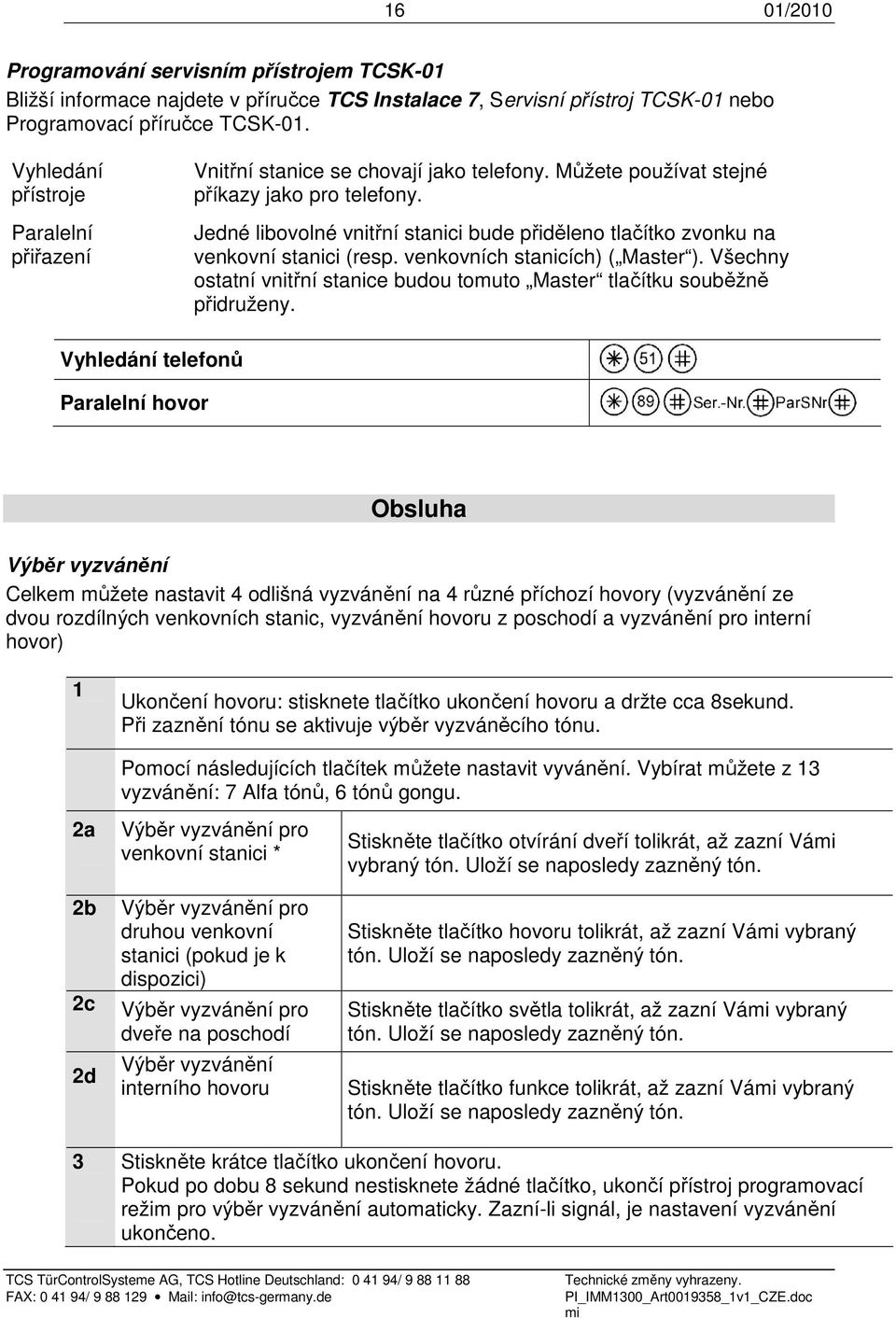 Jedné libovolné vnitřní stanici bude přiděleno tlačítko zvonku na venkovní stanici (resp. venkovních stanicích) ( Master ).