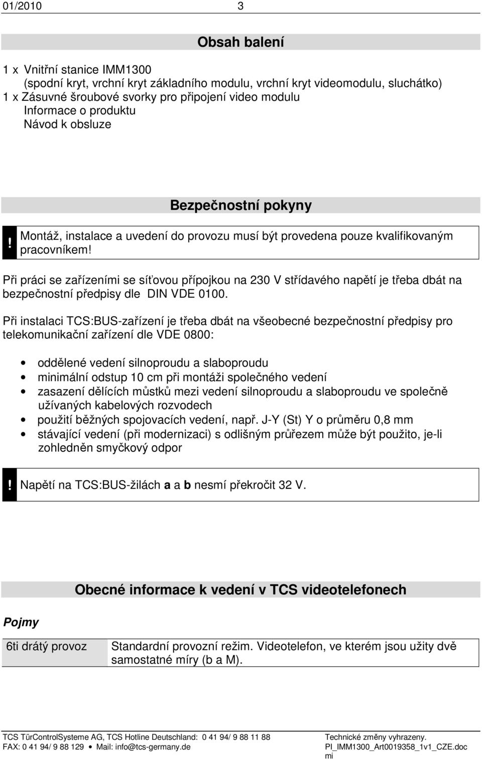 Při práci se zařízení se síťovou přípojkou na 230 V střídavého napětí je třeba dbát na bezpečnostní předpisy dle DIN VDE 0100.