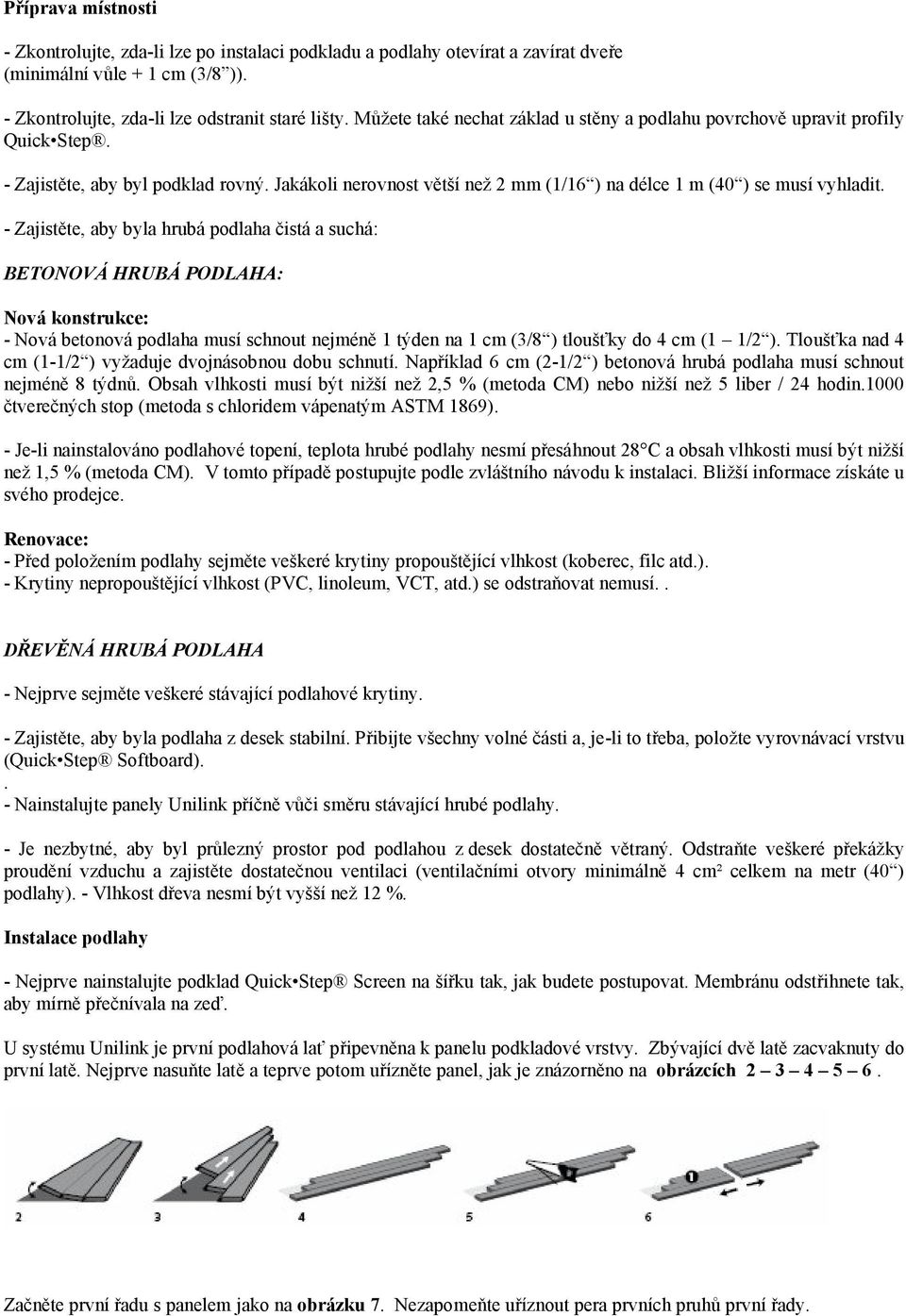 - Zajistěte, aby byla hrubá podlaha čistá a suchá: BETONOVÁ HRUBÁ PODLAHA: Nová konstrukce: - Nová betonová podlaha musí schnout nejméně 1 týden na 1 cm (3/8 ) tloušťky do 4 cm (1 1/2 ).