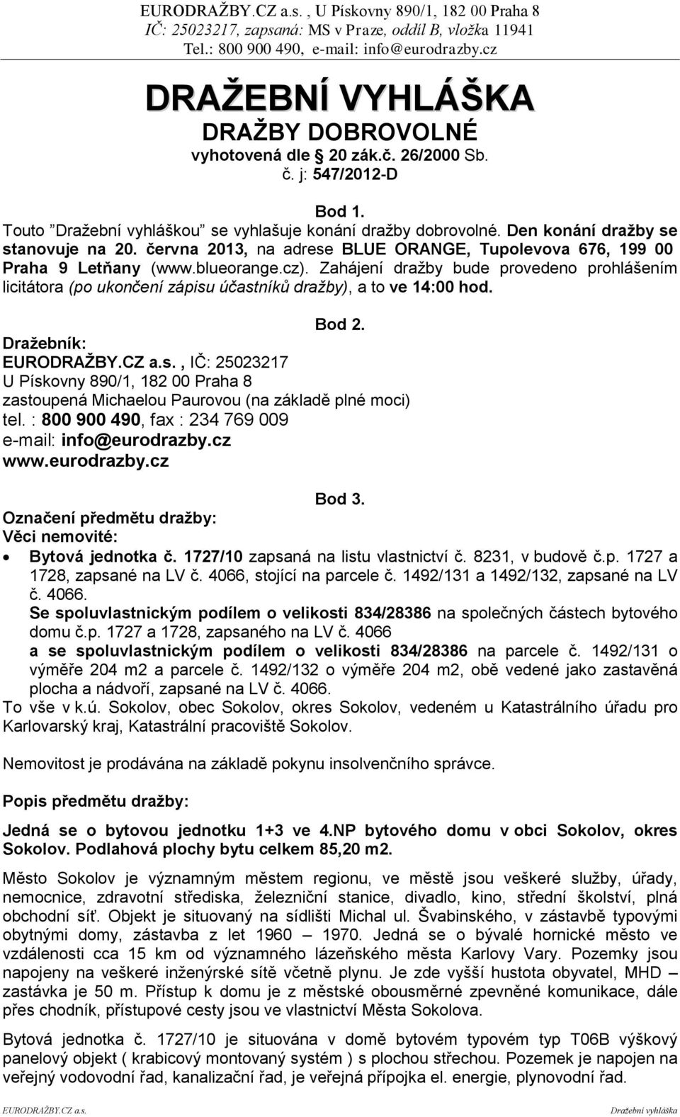 Zahájení dražby bude provedeno prohlášením licitátora (po ukončení zápisu účastníků dražby), a to ve 14:00 hod. Bod 2.