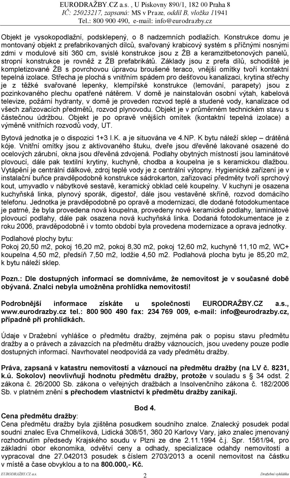 stropní konstrukce je rovněž z ŽB prefabrikátů. Základy jsou z prefa dílů, schodiště je kompletizované ŽB s povrchovou úpravou broušené teraco, vnější omítky tvoří kontaktní tepelná izolace.