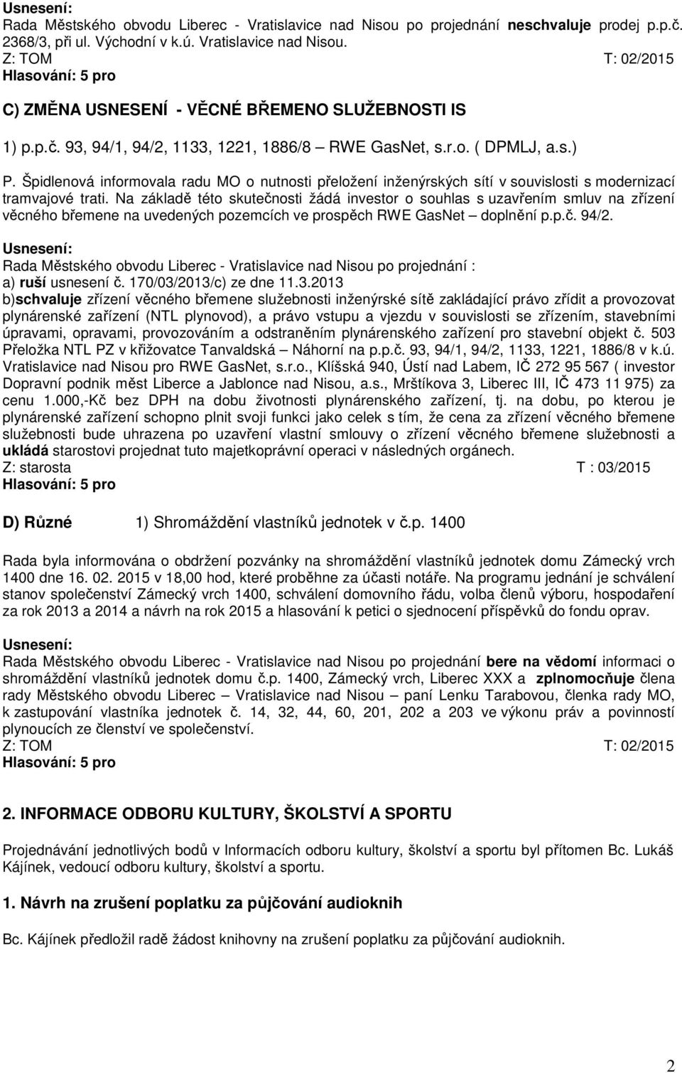 Na základě této skutečnosti žádá investor o souhlas s uzavřením smluv na zřízení věcného břemene na uvedených pozemcích ve prospěch RWE GasNet doplnění p.p.č. 94/2.