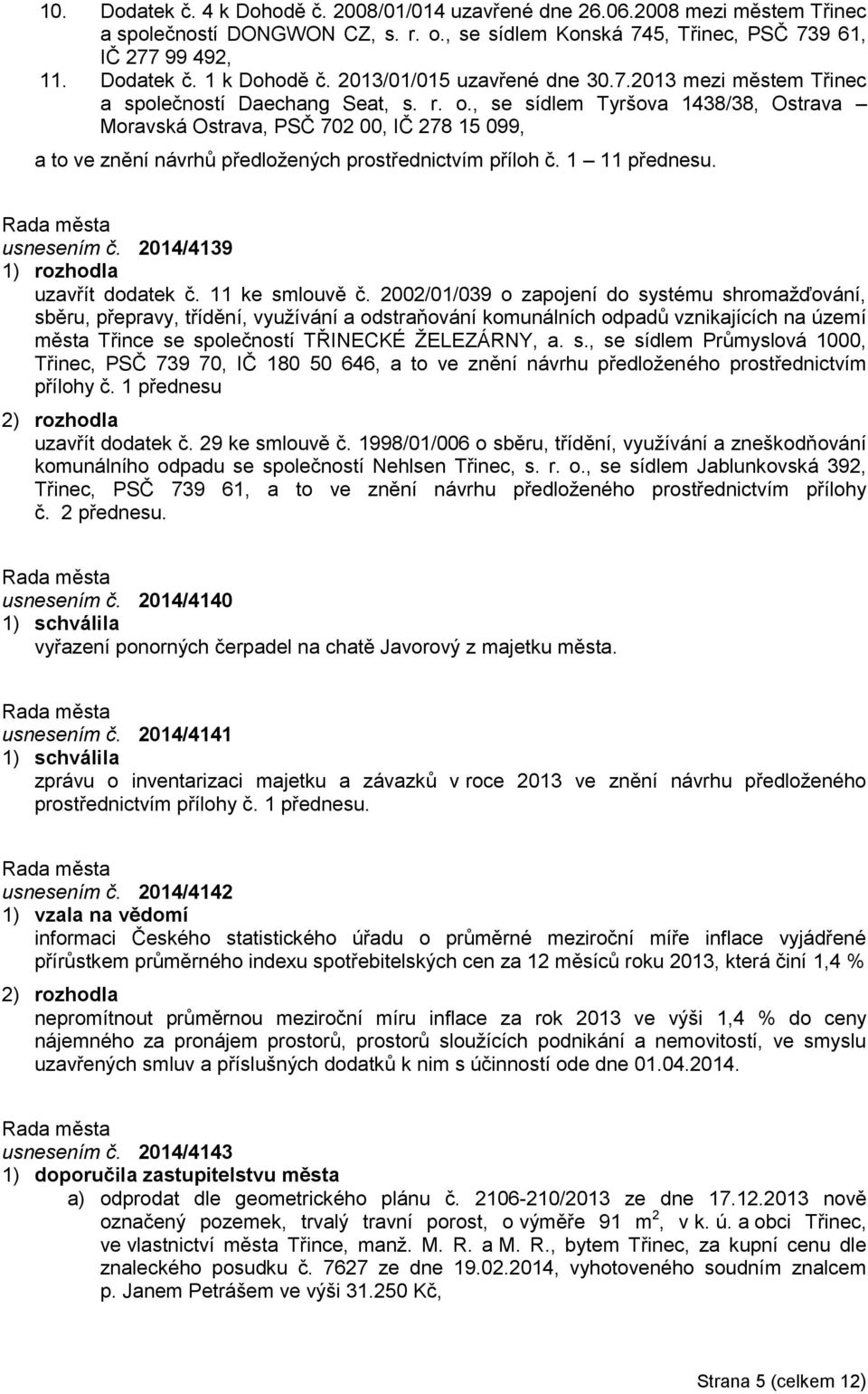 , se sídlem Tyršova 1438/38, Ostrava Moravská Ostrava, PSČ 702 00, IČ 278 15 099, a to ve znění návrhů předložených prostřednictvím příloh č. 1 11 přednesu. usnesením č. 2014/4139 uzavřít dodatek č.