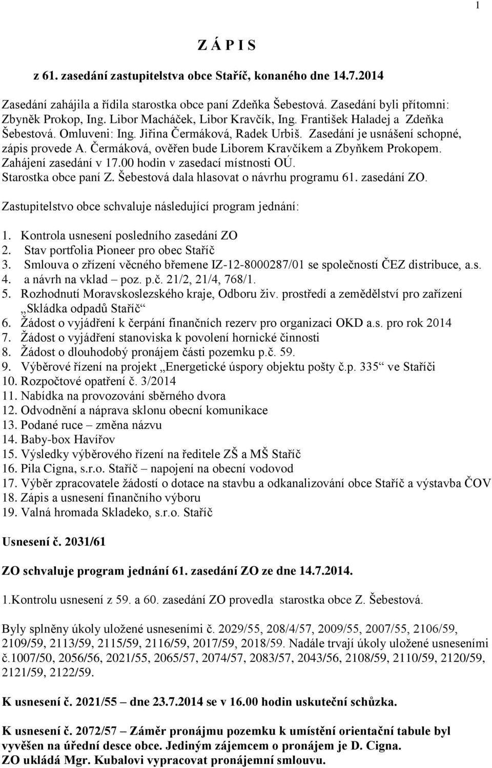 Čermáková, ověřen bude Liborem Kravčíkem a Zbyňkem Prokopem. Zahájení zasedání v 17.00 hodin v zasedací místnosti OÚ. Starostka obce paní Z. Šebestová dala hlasovat o návrhu programu 61. zasedání ZO.