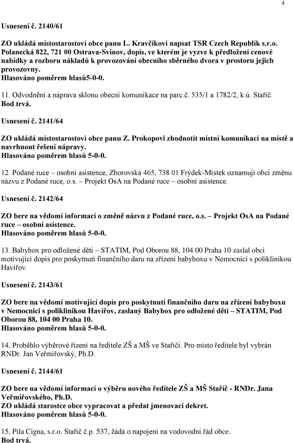 Hlasováno poměrem hlasů5-0-0. 11. Odvodnění a náprava sklonu obecní komunikace na parc.č. 535/1 a 1782/2, k.ú. Staříč. Bod trvá. Usnesení č. 2141/64 ZO ukládá místostarostovi obce panu Z.