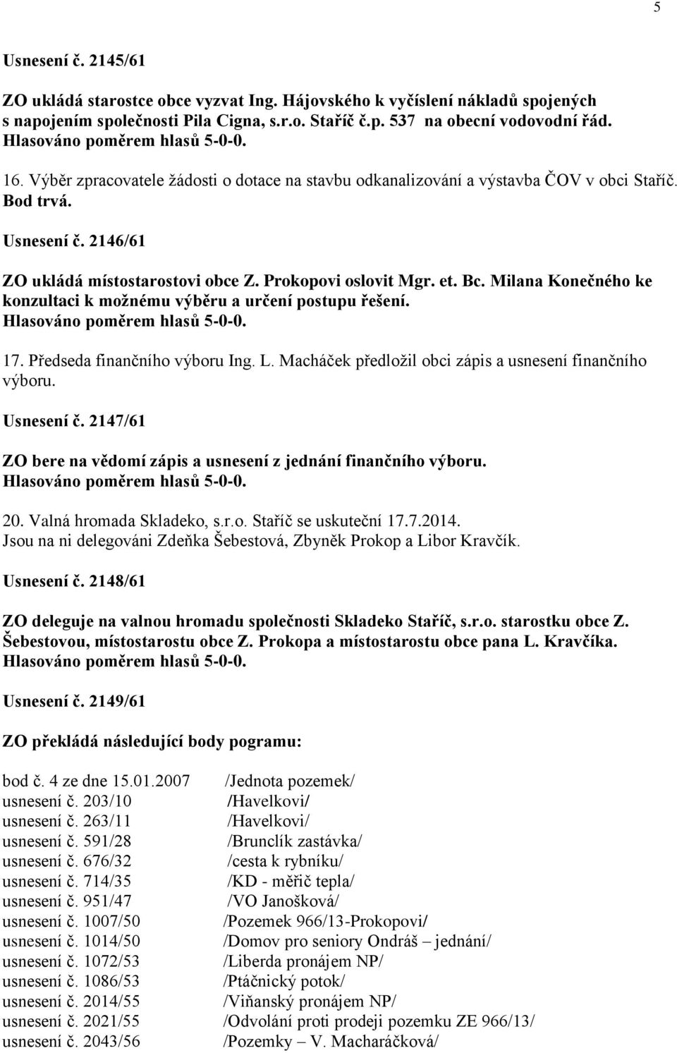 Milana Konečného ke konzultaci k možnému výběru a určení postupu řešení. 17. Předseda finančního výboru Ing. L. Macháček předložil obci zápis a usnesení finančního výboru. Usnesení č.