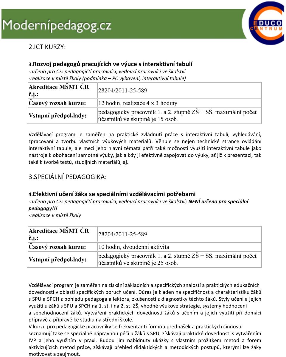 tabule) 28204/2011-25-589 12 hodin, realizace 4 x 3 hodiny pedagogický pracovník 1. a 2. stupně ZŠ + SŠ, maximální počet účastníků ve skupině je 15 osob.