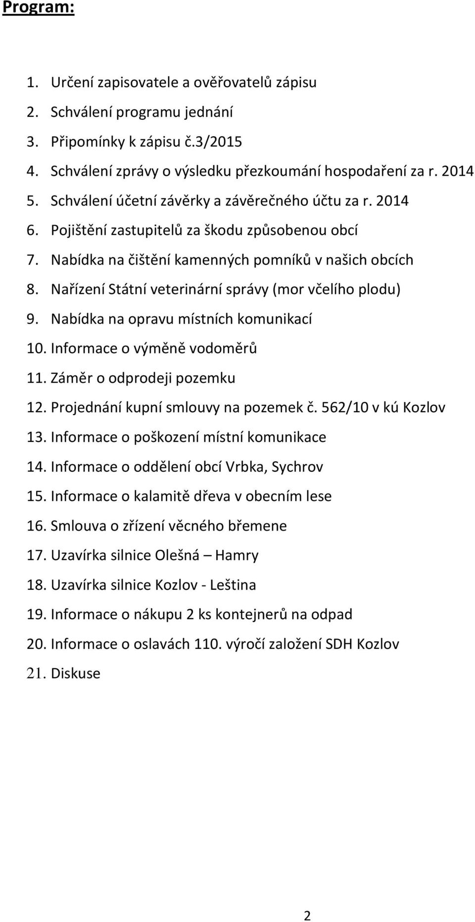 Nařízení Státní veterinární správy (mor včelího plodu) 9. Nabídka na opravu místních komunikací 10. Informace o výměně vodoměrů 11. Záměr o odprodeji pozemku 12. Projednání kupní smlouvy na pozemek č.