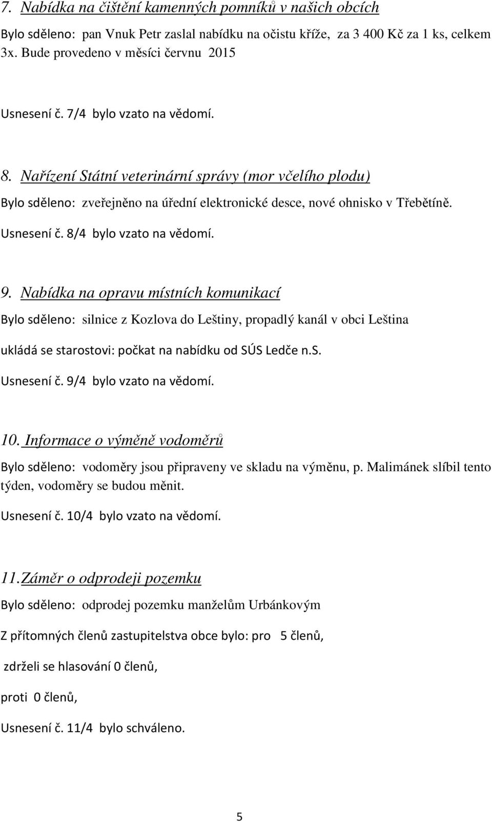 8/4 bylo vzato na vědomí. 9. Nabídka na opravu místních komunikací Bylo sděleno: silnice z Kozlova do Leštiny, propadlý kanál v obci Leština ukládá se starostovi: počkat na nabídku od SÚS Ledče n.s. Usnesení č.