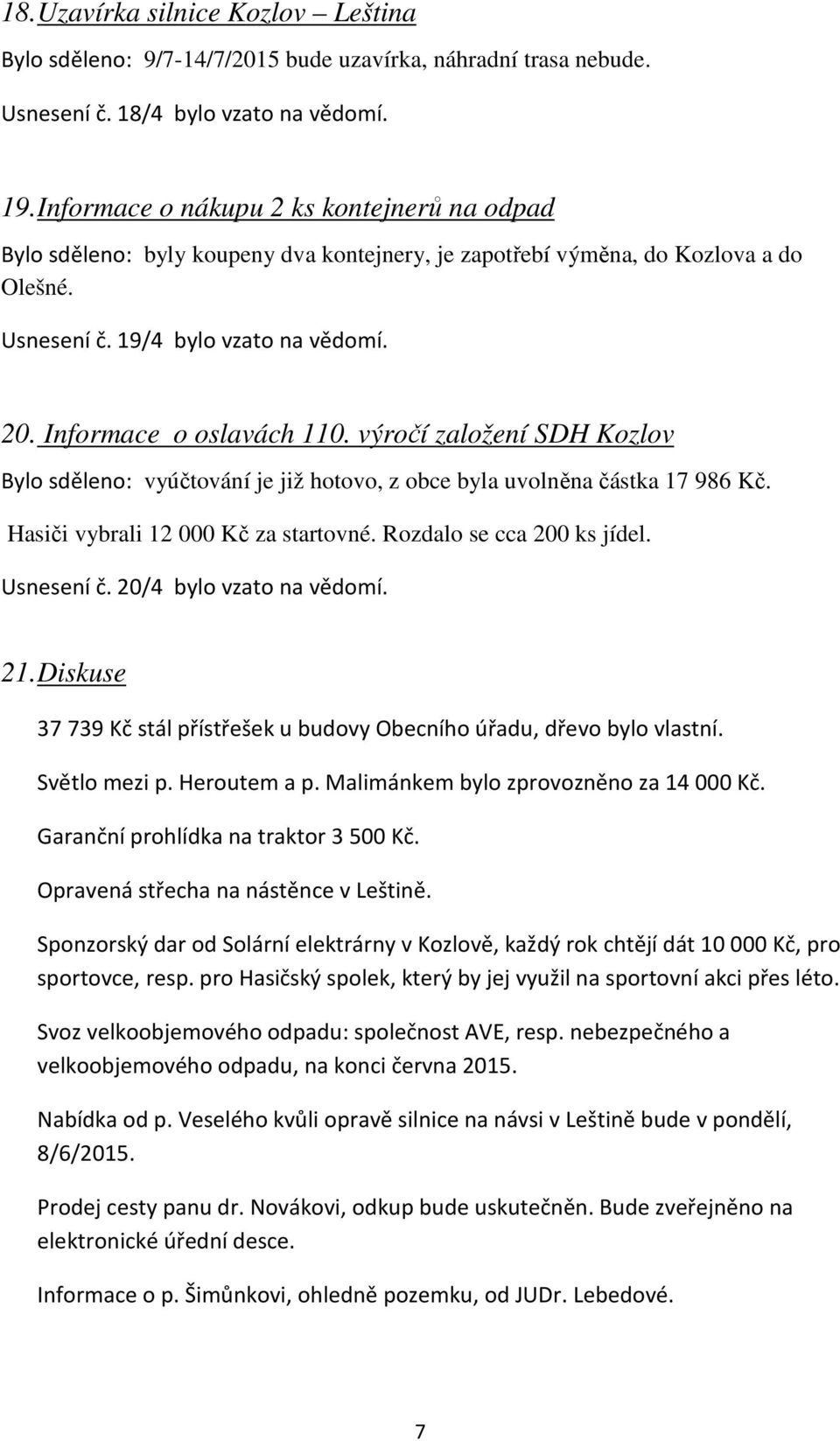 výročí založení SDH Kozlov Bylo sděleno: vyúčtování je již hotovo, z obce byla uvolněna částka 17 986 Kč. Hasiči vybrali 12 000 Kč za startovné. Rozdalo se cca 200 ks jídel. Usnesení č.