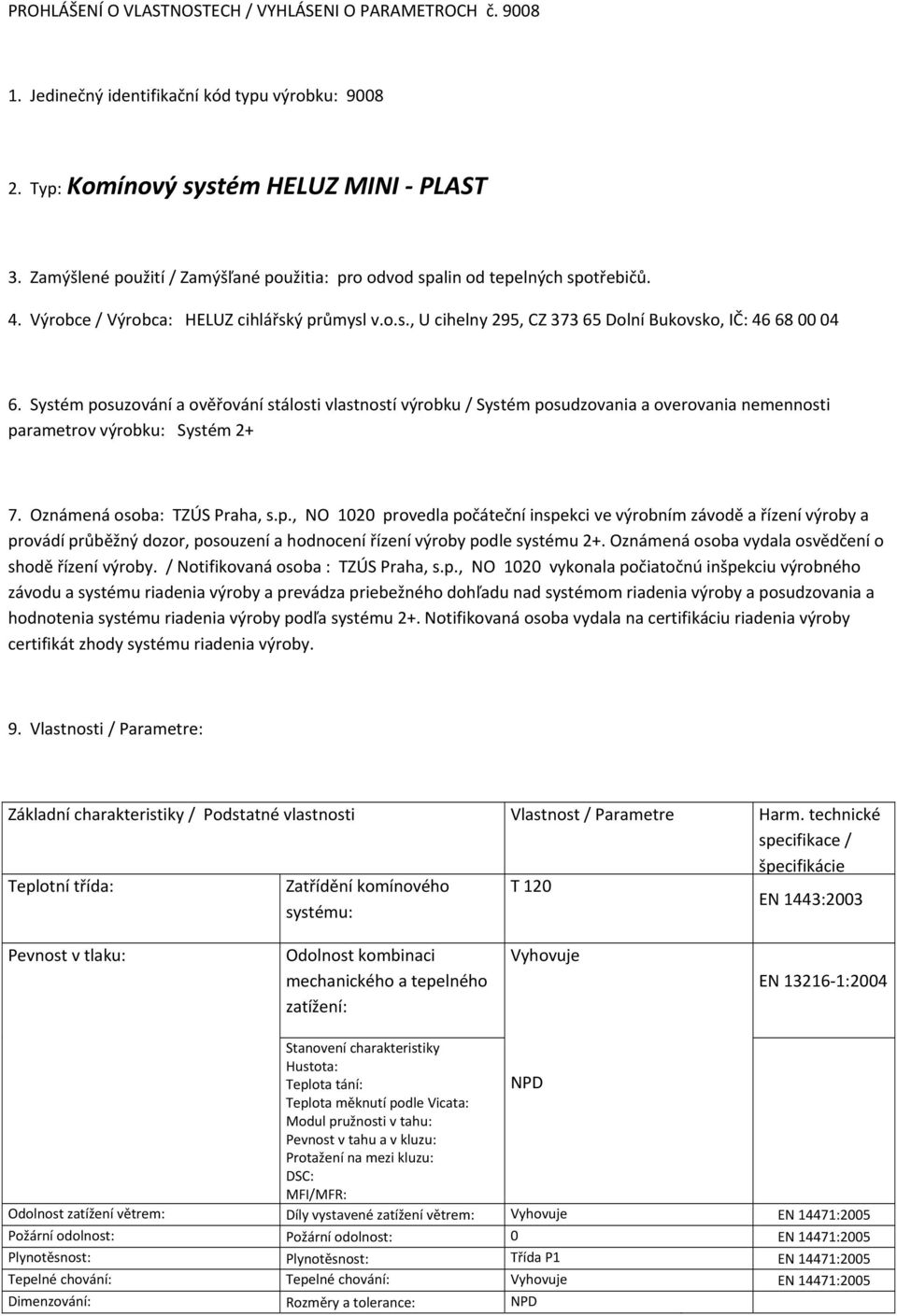 Systé posuzování a ověřování stálosti vlastností výrobku / Systé posudzovania a overovania neennosti paraetrov výrobku: Systé 2+ 7. Oznáená osoba: TZÚS Praha, s.p., NO 1020 provedla počáteční inspekci ve výrobní závodě a řízení výroby a provádí průběžný dozor, posouzení a hodnocení řízení výroby podle systéu 2+.